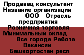 Продавец-консультант › Название организации ­ O’stin, ООО › Отрасль предприятия ­ Розничная торговля › Минимальный оклад ­ 18 000 - Все города Работа » Вакансии   . Башкортостан респ.,Баймакский р-н